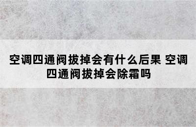 空调四通阀拔掉会有什么后果 空调四通阀拔掉会除霜吗